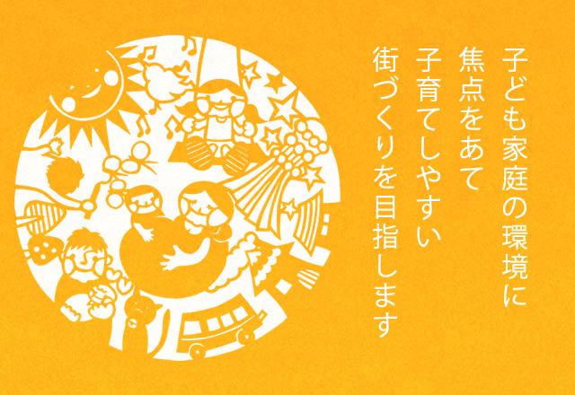 子ども家庭の環境に焦点をあて子育てしやすい街づくりを目指します